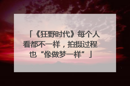 《狂野时代》每个人看都不一样，拍摄过程也“像做梦一样”