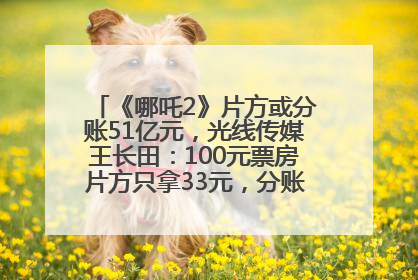 《哪吒2》片方或分账51亿元，光线传媒王长田：100元票房片方只拿33元，分账方式不合理