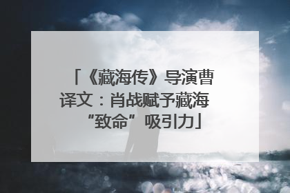 《藏海传》导演曹译文：肖战赋予藏海“致命”吸引力