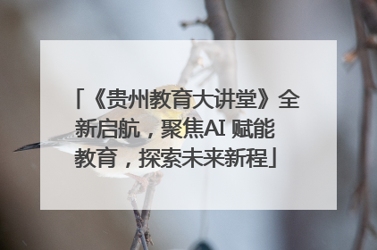 《贵州教育大讲堂》全新启航，聚焦AI 赋能教育，探索未来新程