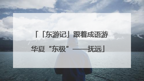 「东游记」跟着成语游华夏“东极”——抚远