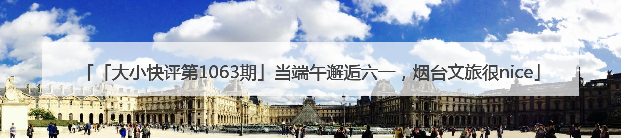 「大小快评第1063期」当端午邂逅六一，烟台文旅很nice