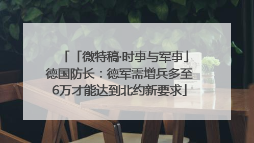 「微特稿·时事与军事」德国防长：德军需增兵多至6万才能达到北约新要求