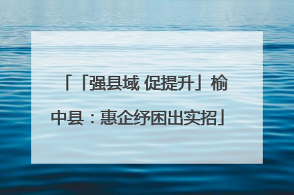 「强县域 促提升」榆中县：惠企纾困出实招