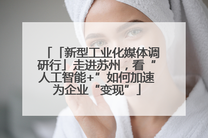 「新型工业化媒体调研行」走进苏州，看“人工智能+”如何加速为企业“变现”