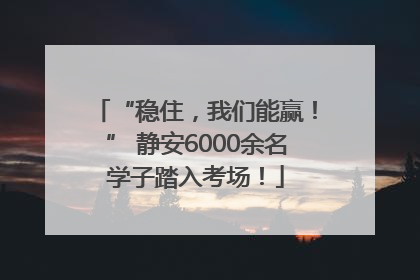 “稳住，我们能赢！” 静安6000余名学子踏入考场！