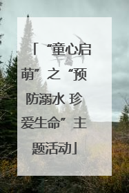 “童心启萌”之“预防溺水 珍爱生命”主题活动