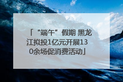 “端午”假期 黑龙江拟投1亿元开展130余场促消费活动