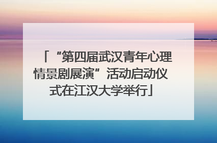 “第四届武汉青年心理情景剧展演”活动启动仪式在江汉大学举行