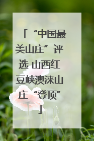 “中国最美山庄”评选 山西红豆峡澳涞山庄“登顶”