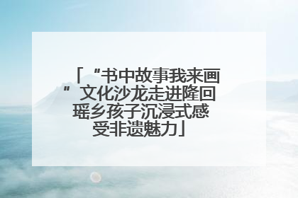 “书中故事我来画”文化沙龙走进隆回 瑶乡孩子沉浸式感受非遗魅力