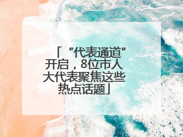 “代表通道”开启，8位市人大代表聚焦这些热点话题