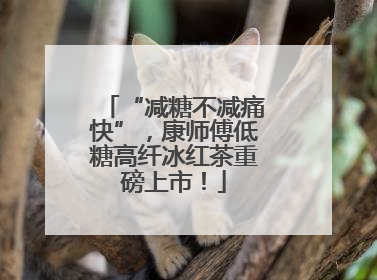 “减糖不减痛快”，康师傅低糖高纤冰红茶重磅上市！