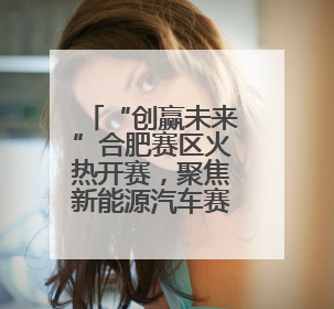 “创赢未来”合肥赛区火热开赛，聚焦新能源汽车赛道助力长三角一体化发展
