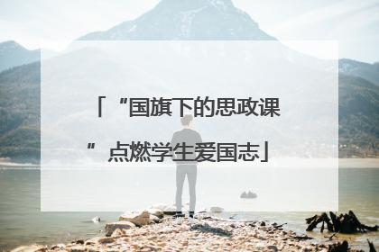 “国旗下的思政课”点燃学生爱国志