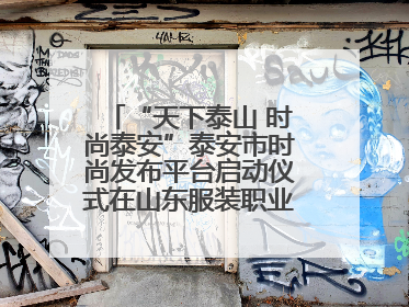 “天下泰山 时尚泰安”泰安市时尚发布平台启动仪式在山东服装职业学院举行