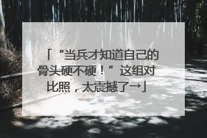 “当兵才知道自己的骨头硬不硬！”这组对比照，太震撼了→