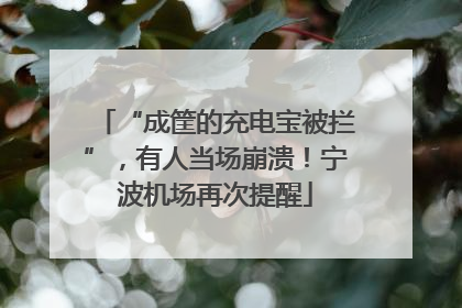 “成筐的充电宝被拦”，有人当场崩溃！宁波机场再次提醒