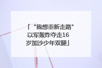 “我想重新走路” 以军轰炸夺走16岁加沙少年双腿