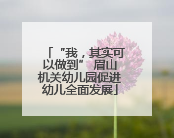 “我，其实可以做到” 眉山机关幼儿园促进幼儿全面发展