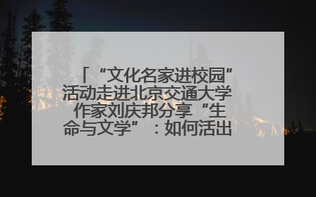 “文化名家进校园”活动走进北京交通大学 作家刘庆邦分享“生命与文学”：如何活出生命的力量？
