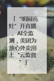 “明厨亮灶”开直播、AI全监测，美团为放心外卖用上“云监督”