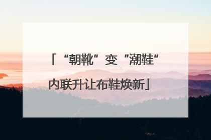 “朝靴”变“潮鞋”内联升让布鞋焕新