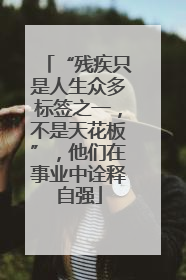 “残疾只是人生众多标签之一，不是天花板”，他们在事业中诠释自强