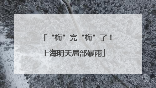 “梅”完“梅”了！上海明天局部暴雨