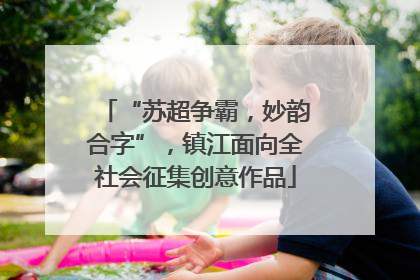 “苏超争霸，妙韵合字”，镇江面向全社会征集创意作品
