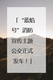 “蓝焰号”消防宣传主题公交正式发车！