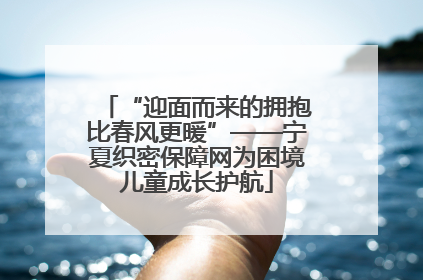 “迎面而来的拥抱比春风更暖”——宁夏织密保障网为困境儿童成长护航