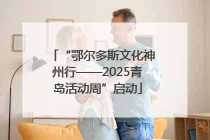 “鄂尔多斯文化神州行——2025青岛活动周”启动
