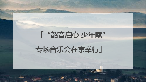 “韶音启心 少年赋”专场音乐会在京举行