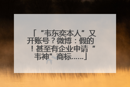 “韦东奕本人”又开账号？微博：假的！甚至有企业申请“韦神”商标……