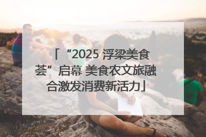 “2025 浮梁美食荟”启幕 美食农文旅融合激发消费新活力