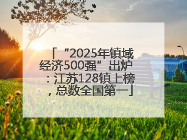 “2025年镇域经济500强”出炉：江苏128镇上榜，总数全国第一