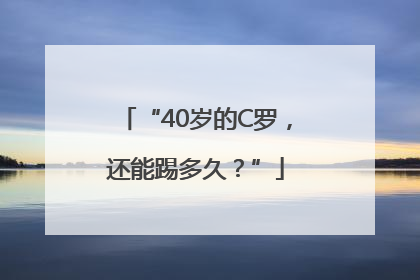 “40岁的C罗，还能踢多久？”