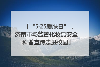 “5·25爱肤日”，济南市场监管化妆品安全科普宣传走进校园