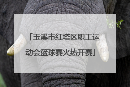 玉溪市红塔区职工运动会篮球赛火热开赛