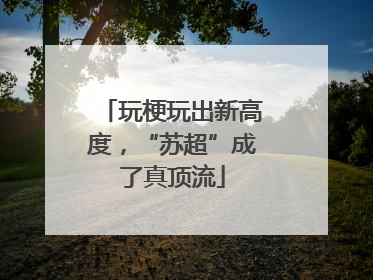玩梗玩出新高度，“苏超”成了真顶流