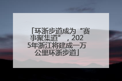 环浙步道成为“赛事聚集道”，2025年浙江将建成一万公里环浙步道