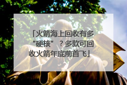 火箭海上回收有多“硬核”？多款可回收火箭年底前首飞
