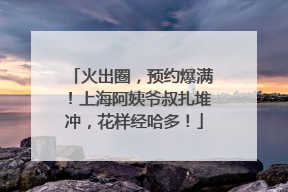 火出圈，预约爆满！上海阿姨爷叔扎堆冲，花样经哈多！