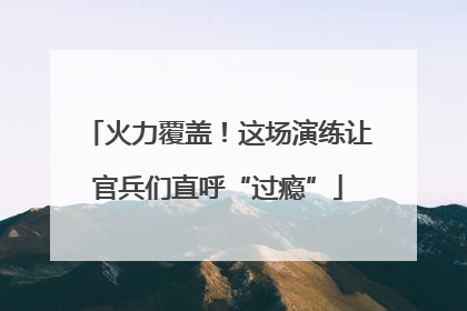 火力覆盖！这场演练让官兵们直呼“过瘾”