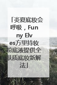 炎夏底妆会呼吸，Funny Elves方里持妆粉底液提供全肤质底妆新解法