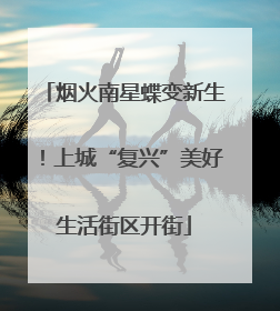 烟火南星蝶变新生！上城“复兴”美好生活街区开街