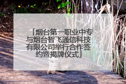 烟台第一职业中专与烟台智飞通信科技有限公司举行合作签约暨揭牌仪式
