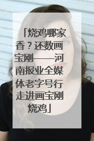 烧鸡哪家香？还数画宝刚——河南报业全媒体老字号行走进画宝刚烧鸡