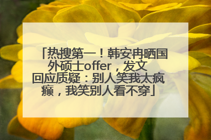 热搜第一！韩安冉晒国外硕士offer，发文回应质疑：别人笑我太疯癫，我笑别人看不穿